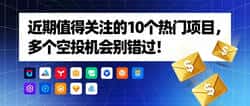 10个值得关注的项目,多个空投机会等你来抢!